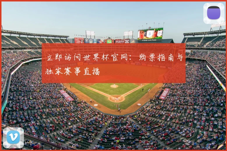 立即访问世界杯官网：购票指南与独家赛事直播