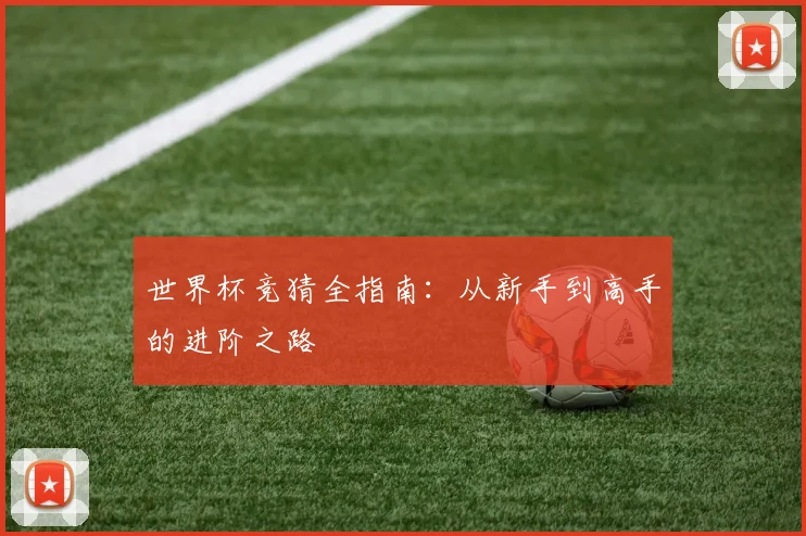 世界杯竞猜全指南：从新手到高手的进阶之路