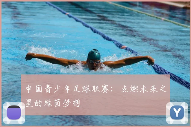 中国青少年足球联赛：点燃未来之星的绿茵梦想