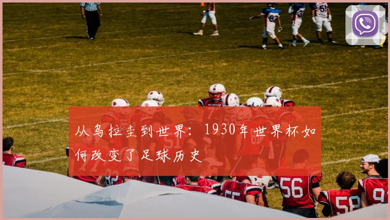 从乌拉圭到世界:1930年世界杯如何改变了足球历史