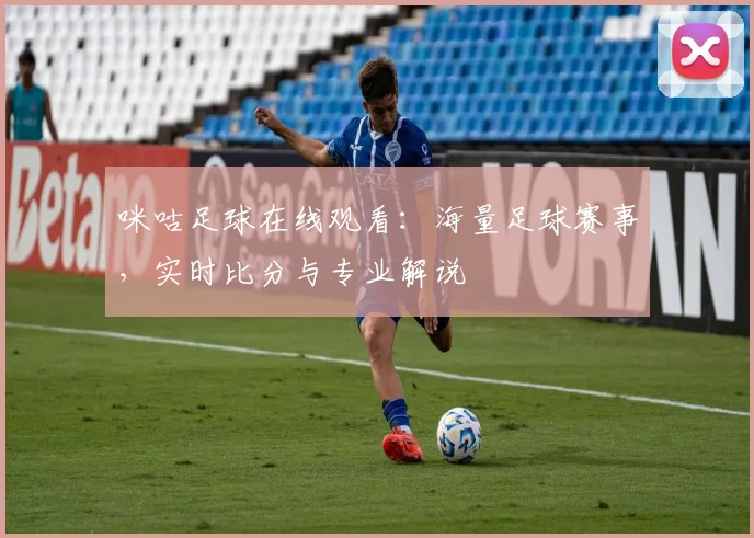 咪咕足球在线观看：海量足球赛事，实时比分与专业解说