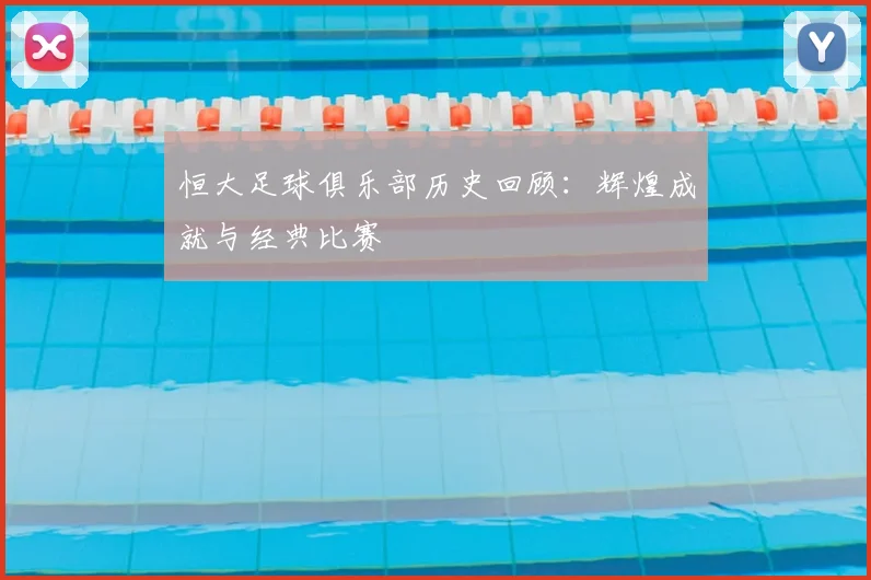 恒大足球俱乐部历史回顾:辉煌成就与经典比赛