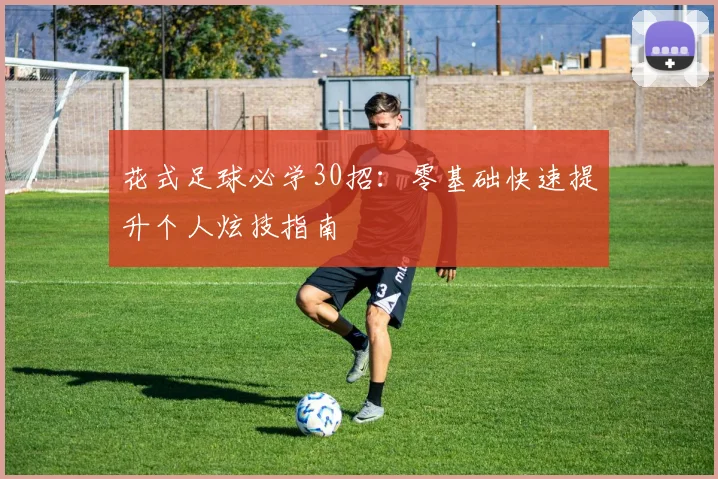花式足球必学30招:零基础快速提升个人炫技指南
