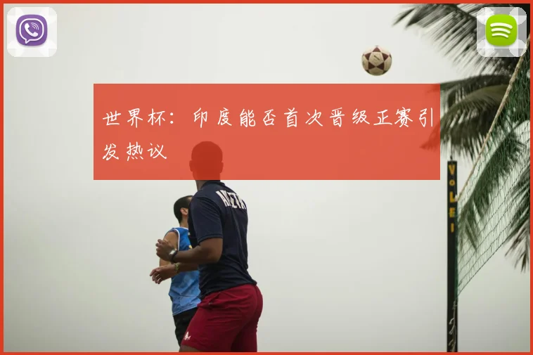 世界杯：印度能否首次晋级正赛引发热议