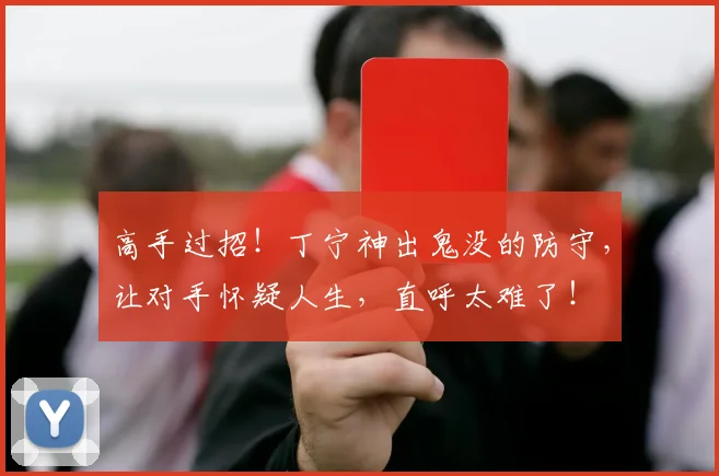 高手过招！丁宁神出鬼没的防守，让对手怀疑人生，直呼太难了！