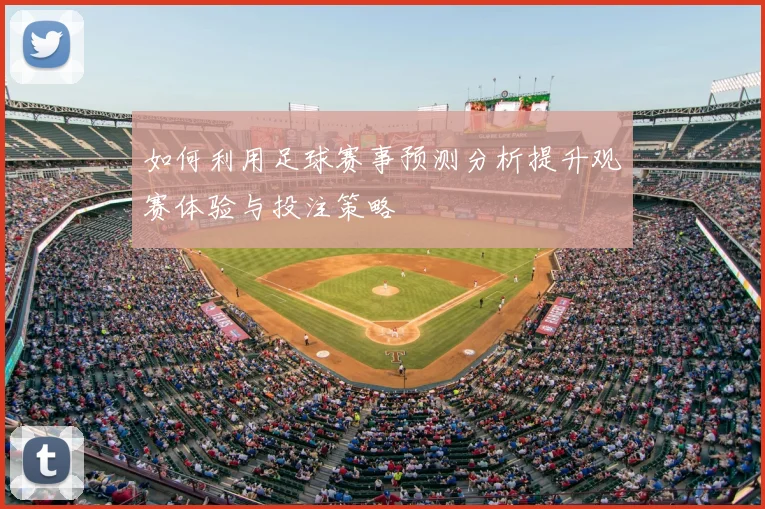 如何利用足球赛事预测分析提升观赛体验与投注策略
